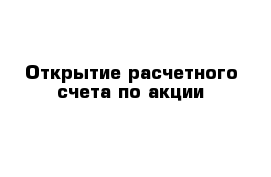 Открытие расчетного счета по акции